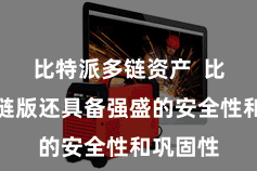比特派多链资产  比特派多链版还具备强盛的安全性和巩固性